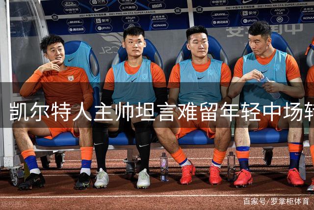 凯尔特人主帅坦言难留年轻中场转会西汉姆