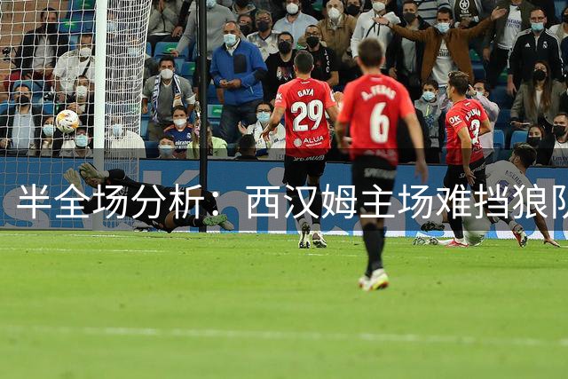 半全场分析：西汉姆主场难挡狼队冲击，客队有望先发制人