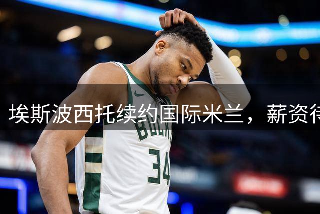 埃斯波西托续约国际米兰，薪资待遇大幅提升