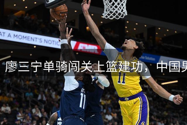 廖三宁单骑闯关上篮建功，中国男篮暂停新西兰