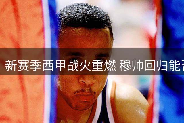 新赛季西甲战火重燃 穆帅回归能否撼动巴萨王座？