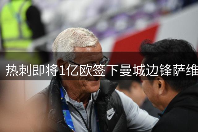 热刺即将1亿欧签下曼城边锋萨维尼奥 合约至2031年
