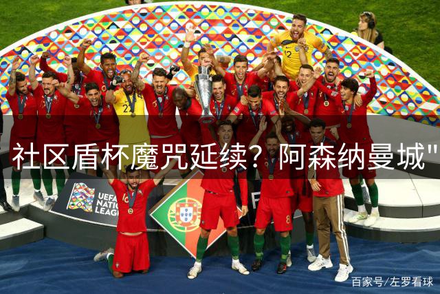 社区盾杯魔咒延续？阿森纳曼城"争输"之战暗藏玄机