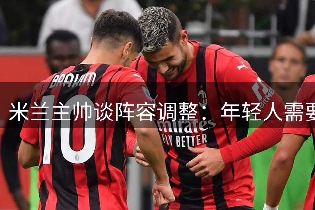 米兰主帅谈阵容调整：年轻人需要更多机会