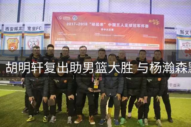 胡明轩复出助男篮大胜 与杨瀚森默契配合引关注