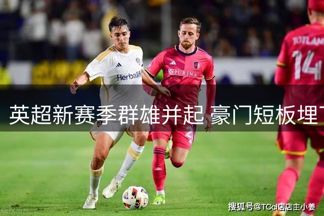 英超新赛季群雄并起 豪门短板埋下争冠伏笔
