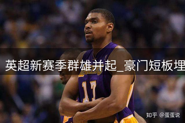 英超新赛季群雄并起 豪门短板埋下争冠伏笔