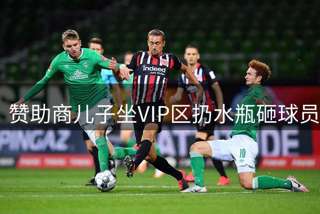 赞助商儿子坐VIP区扔水瓶砸球员？媒体人：太尴尬了