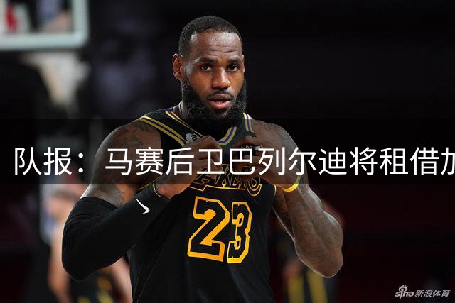队报：马赛后卫巴列尔迪将租借加盟罗马，交易包含买断选项