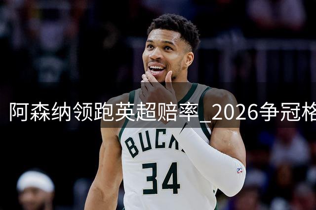 阿森纳领跑英超赔率 2026争冠格局全解析