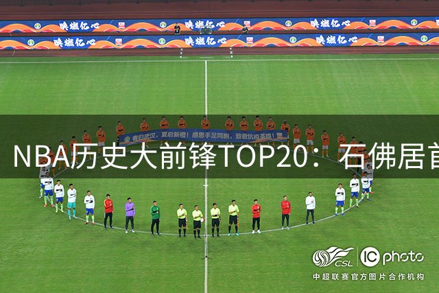 NBA历史大前锋TOP20：石佛居首 邮差狼王紧随其后