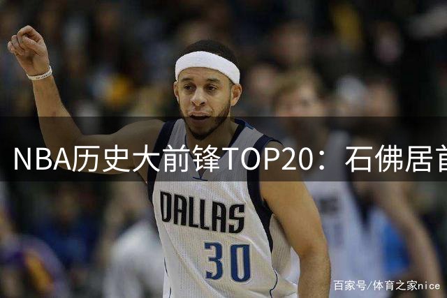 NBA历史大前锋TOP20：石佛居首 邮差狼王紧随其后